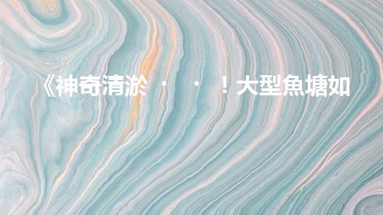 《神奇清淤！大型魚塘如何恢復清澈透明？》